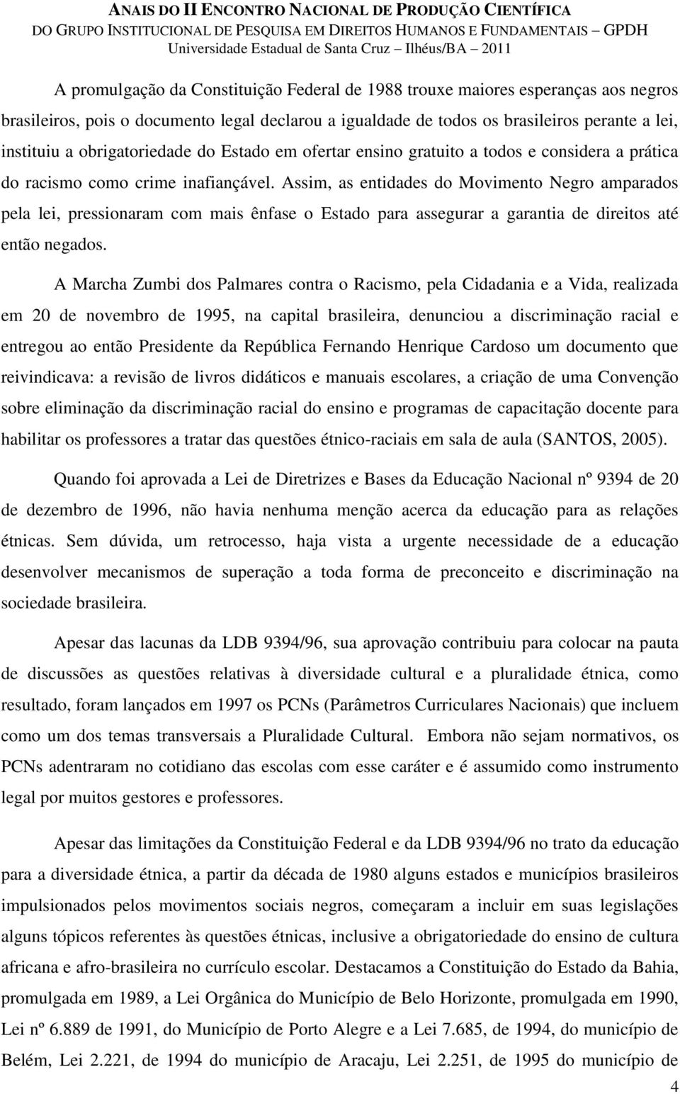 Assim, as entidades do Movimento Negro amparados pela lei, pressionaram com mais ênfase o Estado para assegurar a garantia de direitos até então negados.