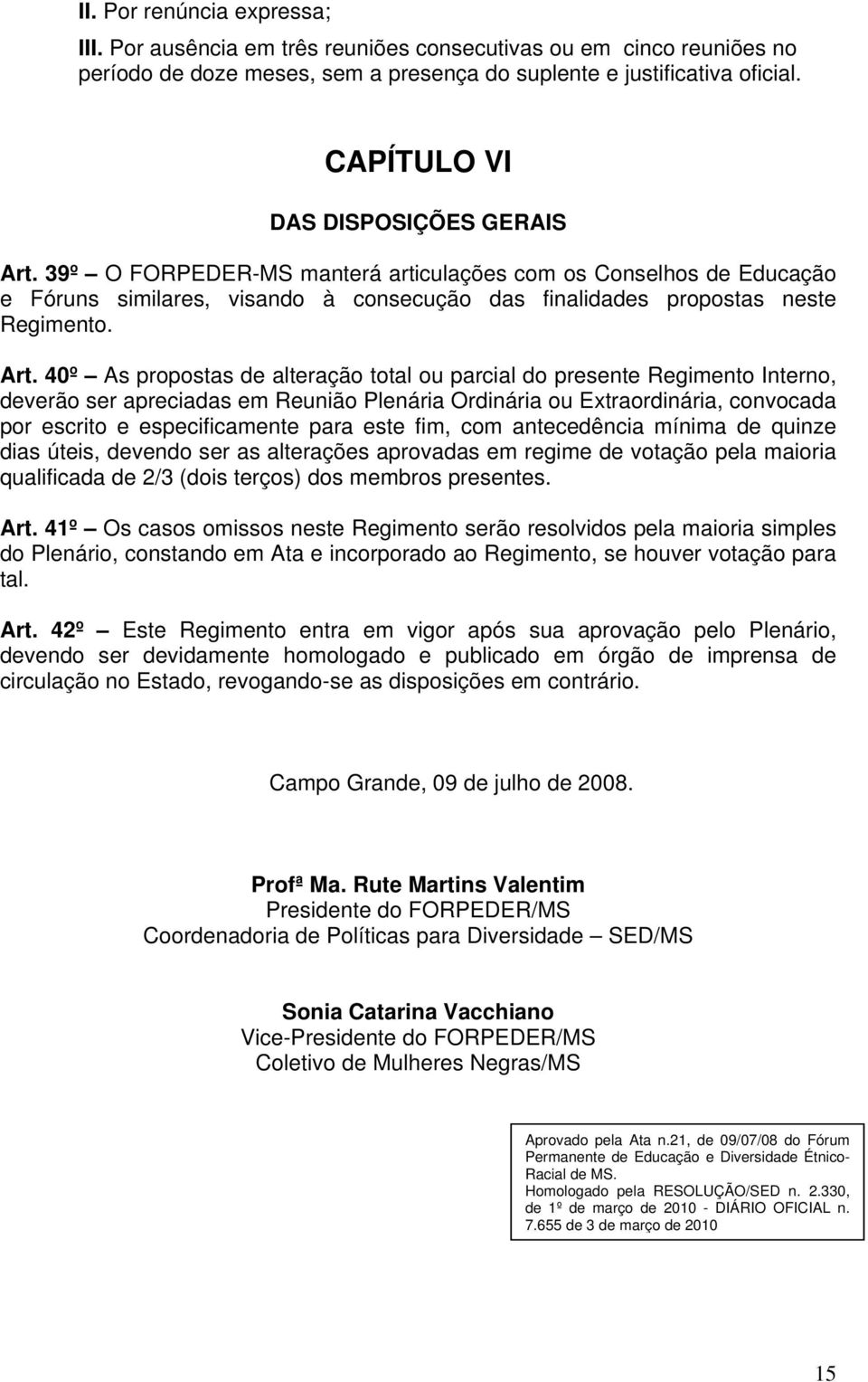 39º O FORPEDER-MS manterá articulações com os Conselhos de Educação e Fóruns similares, visando à consecução das finalidades propostas neste Regimento. Art.