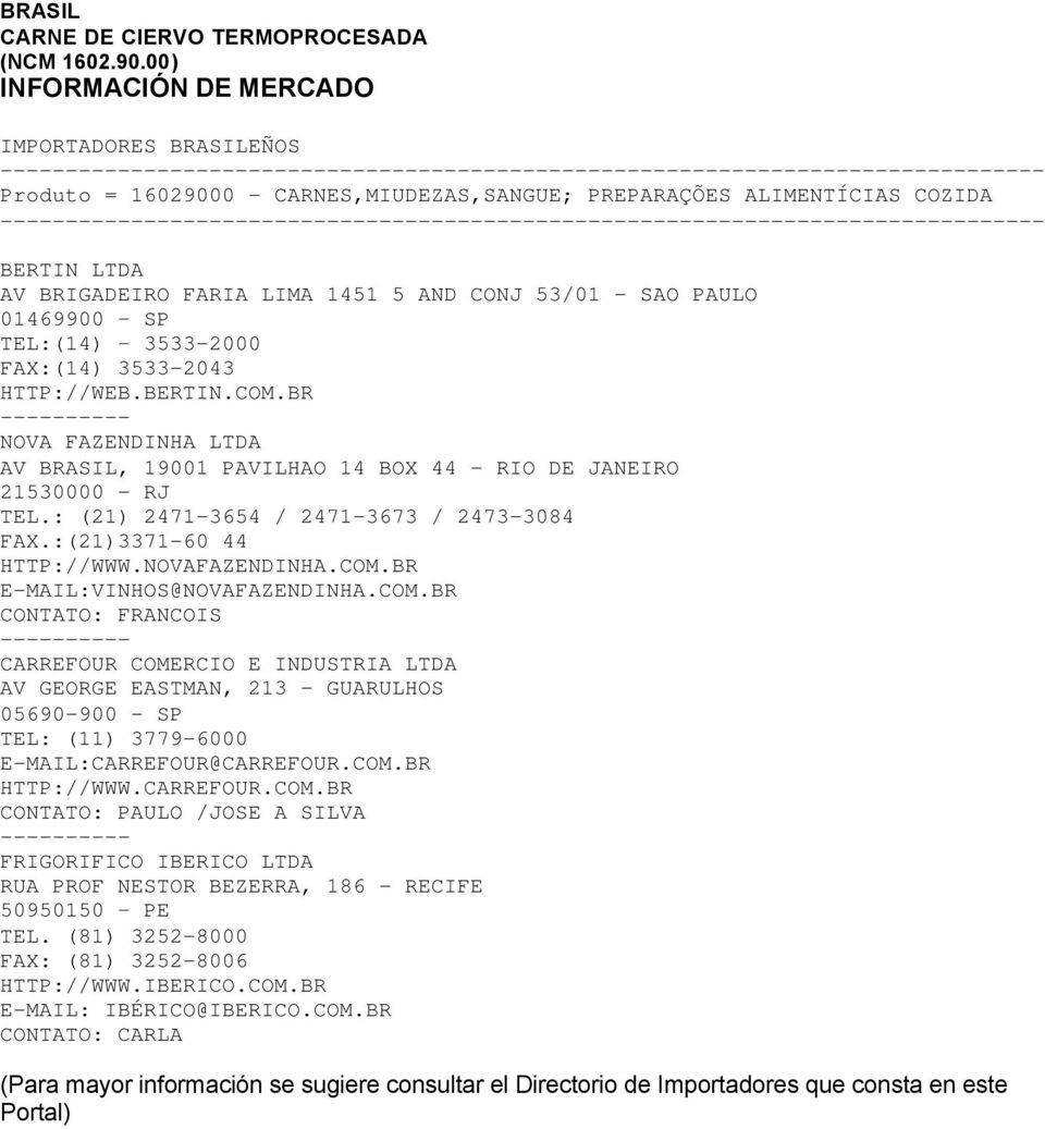 01469900 SP TEL:(14) 3533-2000 FAX:(14) 3533-2043 HTTP://WEB.BERTIN.COM.BR -- NOVA FAZENDINHA LTDA AV BRASIL, 19001 PAVILHAO 14 BOX 44 - RIO DE JANEIRO 21530000 - RJ TEL.