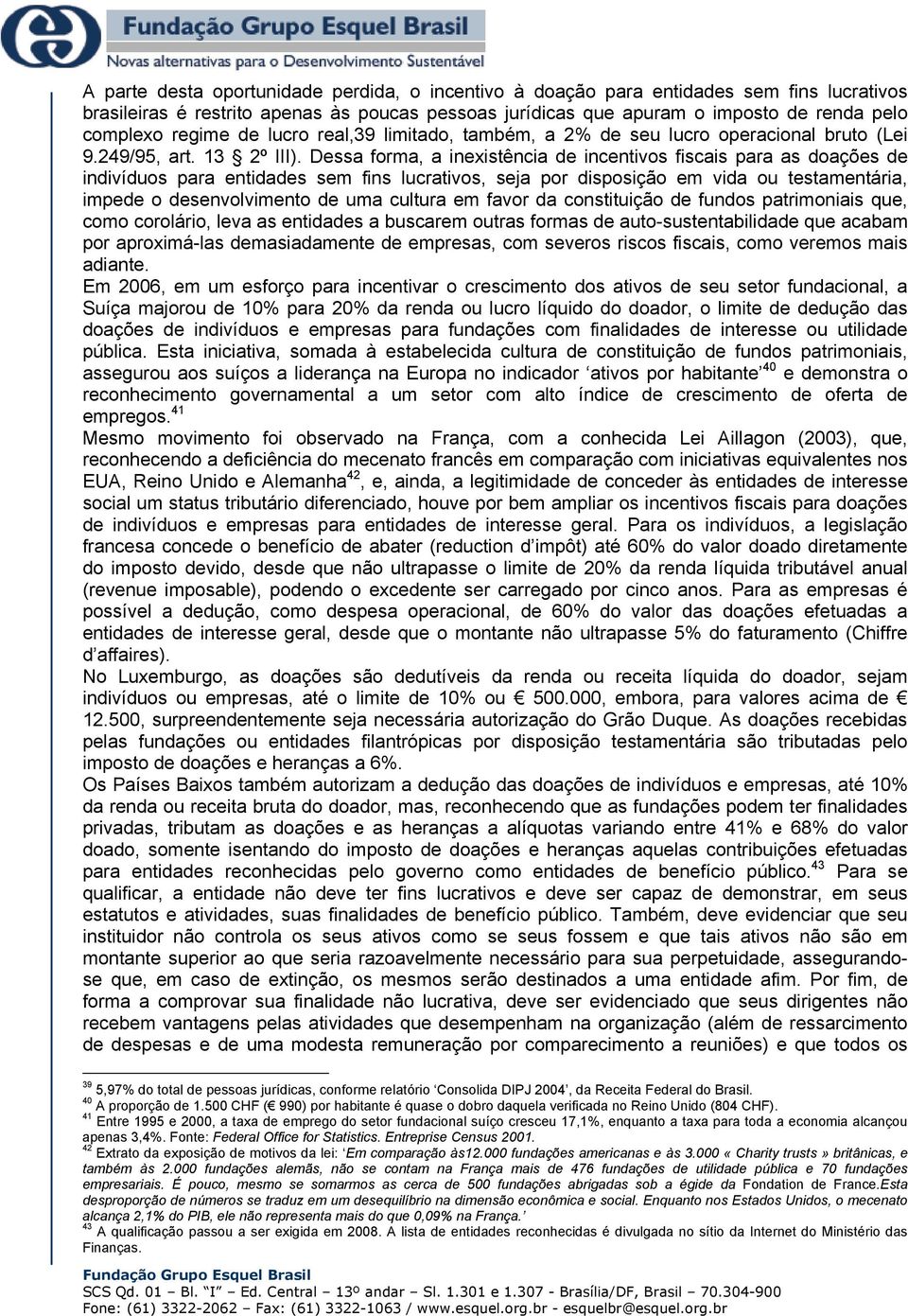 Dessa forma, a inexistência de incentivos fiscais para as doações de indivíduos para entidades sem fins lucrativos, seja por disposição em vida ou testamentária, impede o desenvolvimento de uma