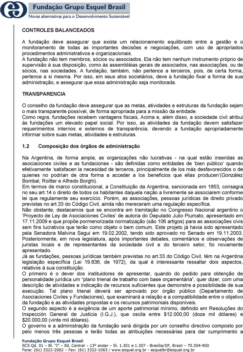 Ela não tem nenhum instrumento próprio de supervisão à sua disposição, como às assembléias gerais de associados, nas associações, ou de sócios, nas sociedades.