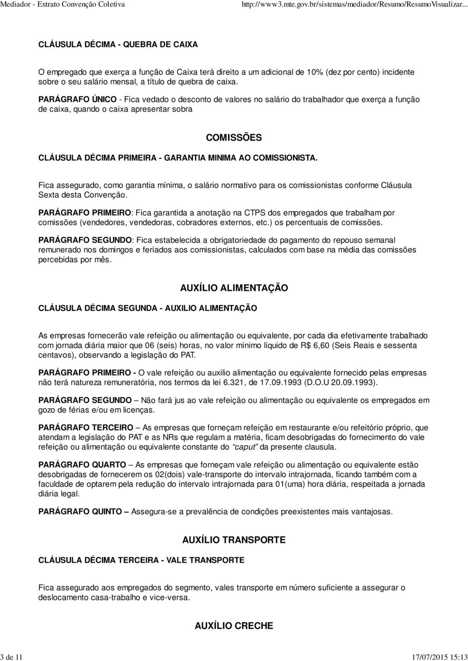 PARÁGRAFO ÚNICO - Fica vedado o desconto de valores no salário do trabalhador que exerça a função de caixa, quando o caixa apresentar sobra COMISSÕES CLÁUSULA DÉCIMA PRIMEIRA - GARANTIA MINIMA AO