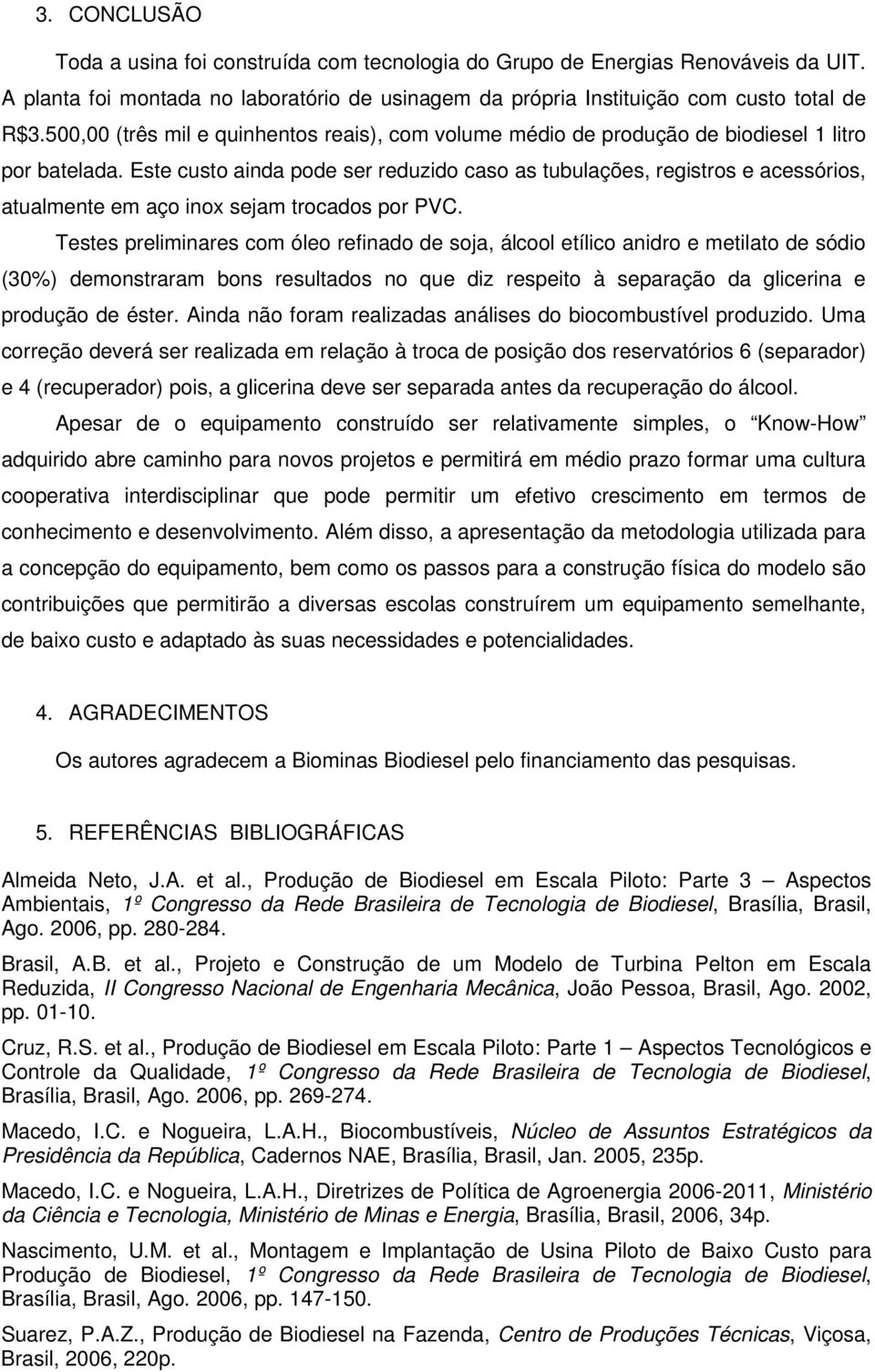 Este custo ainda pode ser reduzido caso as tubulações, registros e acessórios, atualmente em aço inox sejam trocados por PVC.