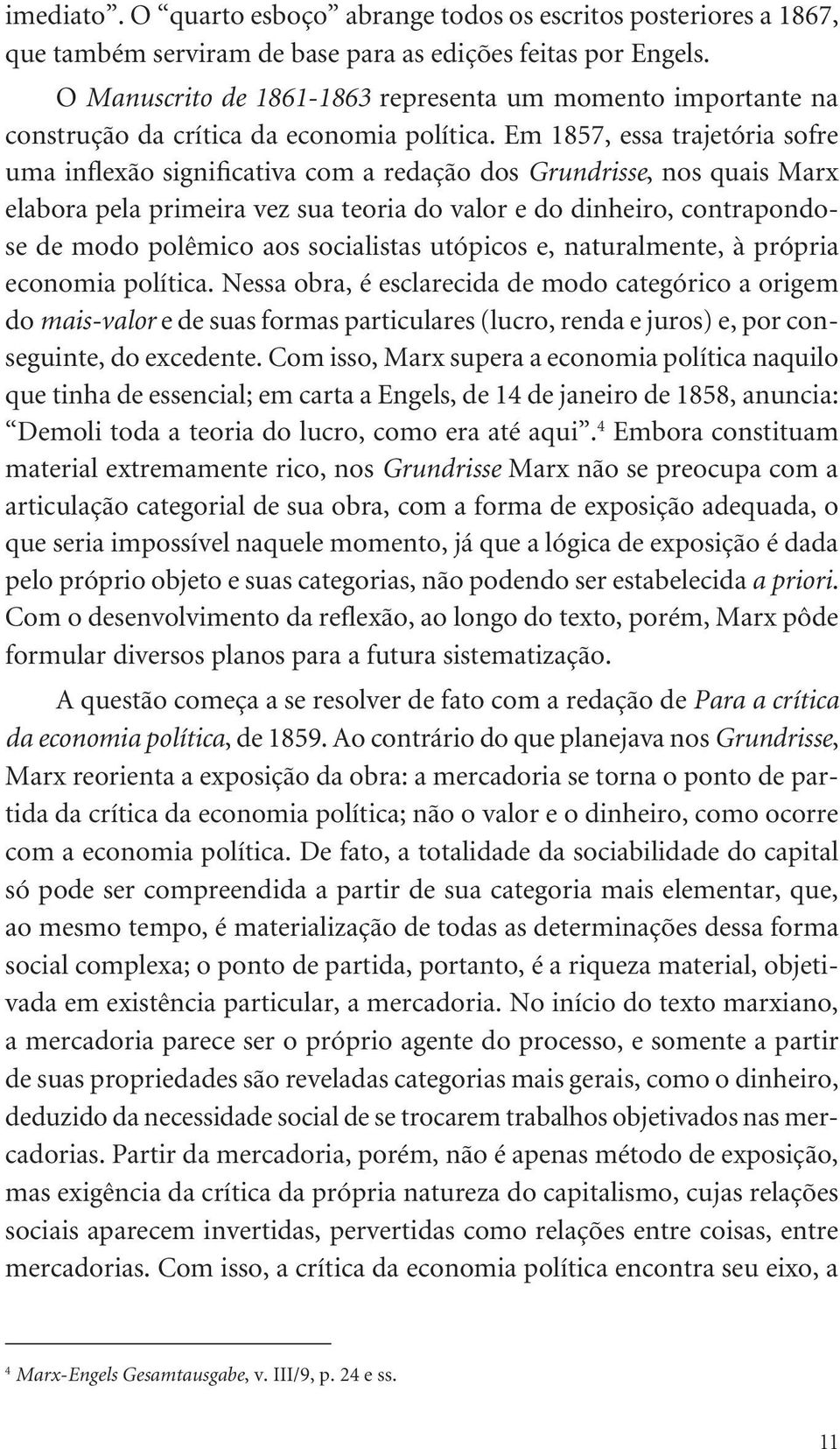 Em 1857, essa trajetória sofre uma inflexão significativa com a redação dos Grundrisse, nos quais Marx elabora pela primeira vez sua teoria do valor e do dinheiro, contrapondose de modo polêmico aos