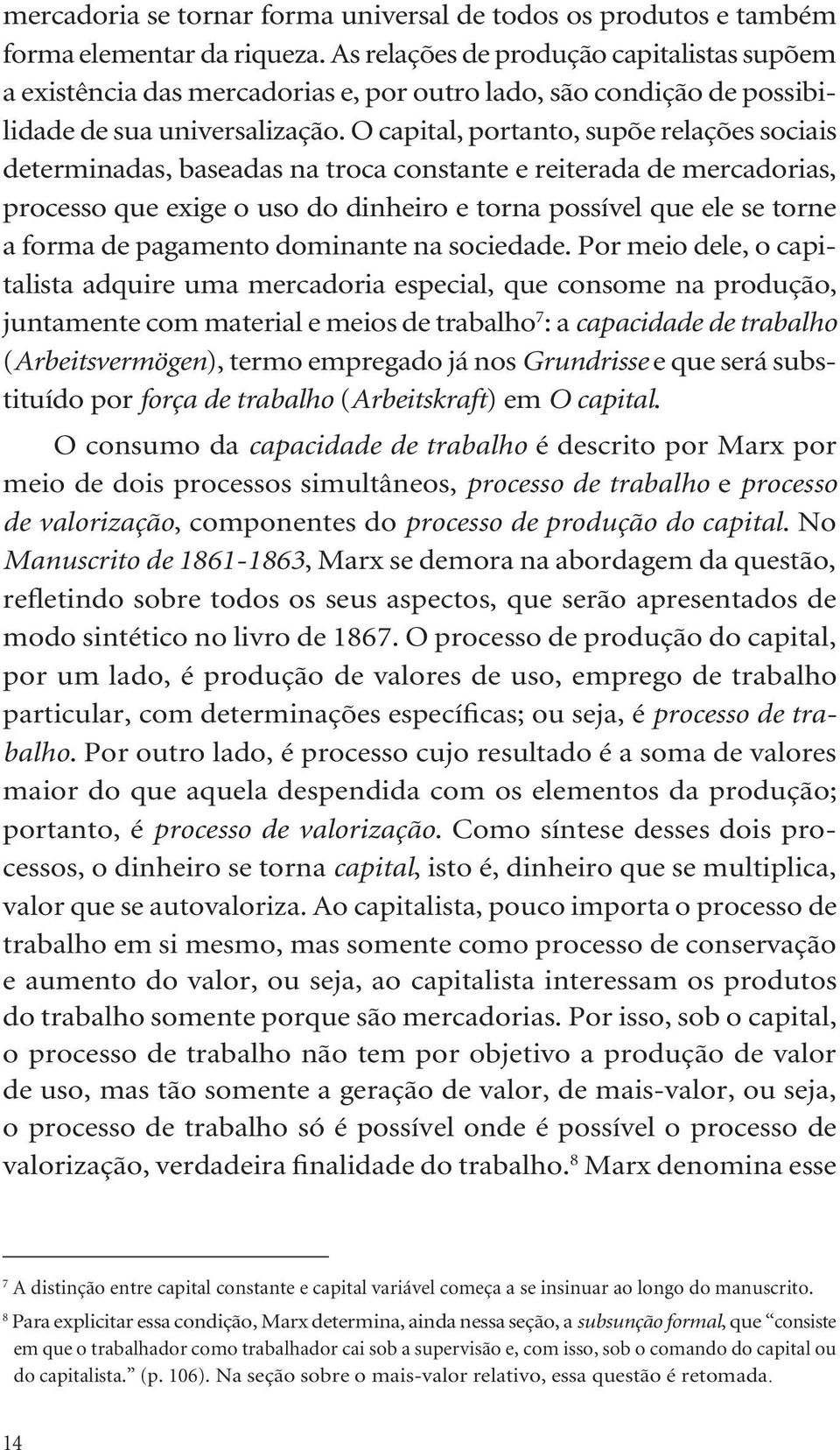 O capital, portanto, supõe relações sociais determinadas, baseadas na troca constante e reiterada de mercadorias, processo que exige o uso do dinheiro e torna possível que ele se torne a forma de