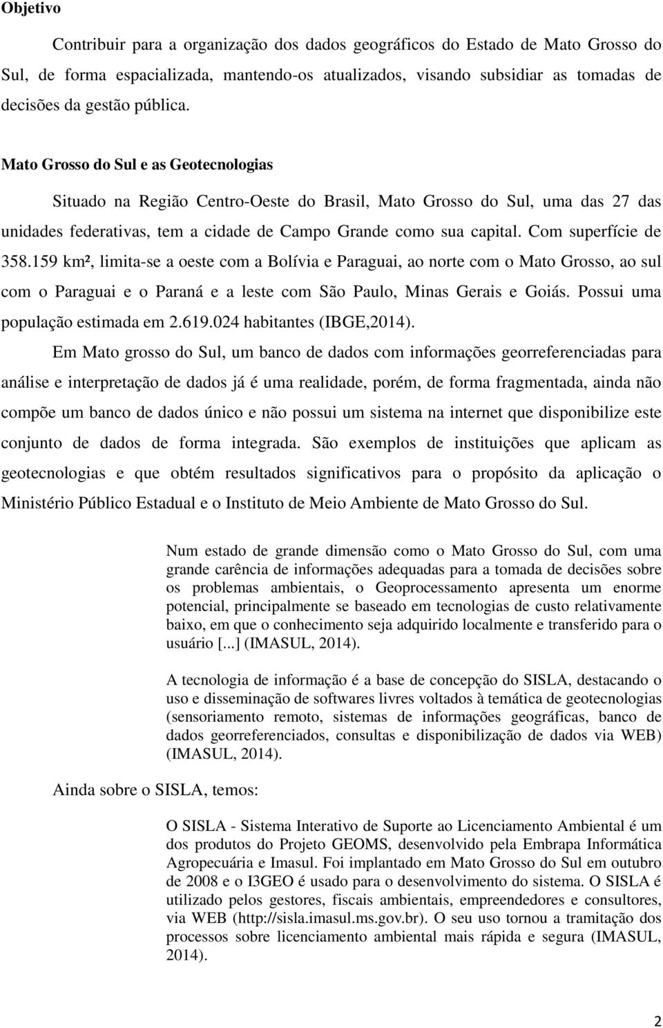 Com superfície de 358.159 km², limita-se a oeste com a Bolívia e Paraguai, ao norte com o Mato Grosso, ao sul com o Paraguai e o Paraná e a leste com São Paulo, Minas Gerais e Goiás.