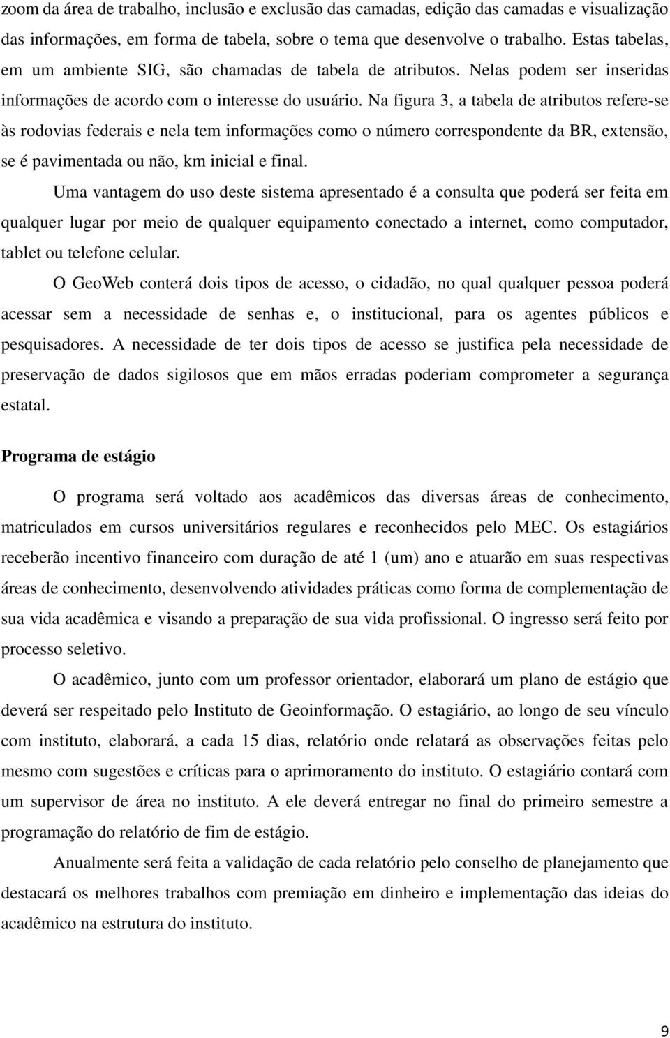 Na figura 3, a tabela de atributos refere-se às rodovias federais e nela tem informações como o número correspondente da BR, extensão, se é pavimentada ou não, km inicial e final.