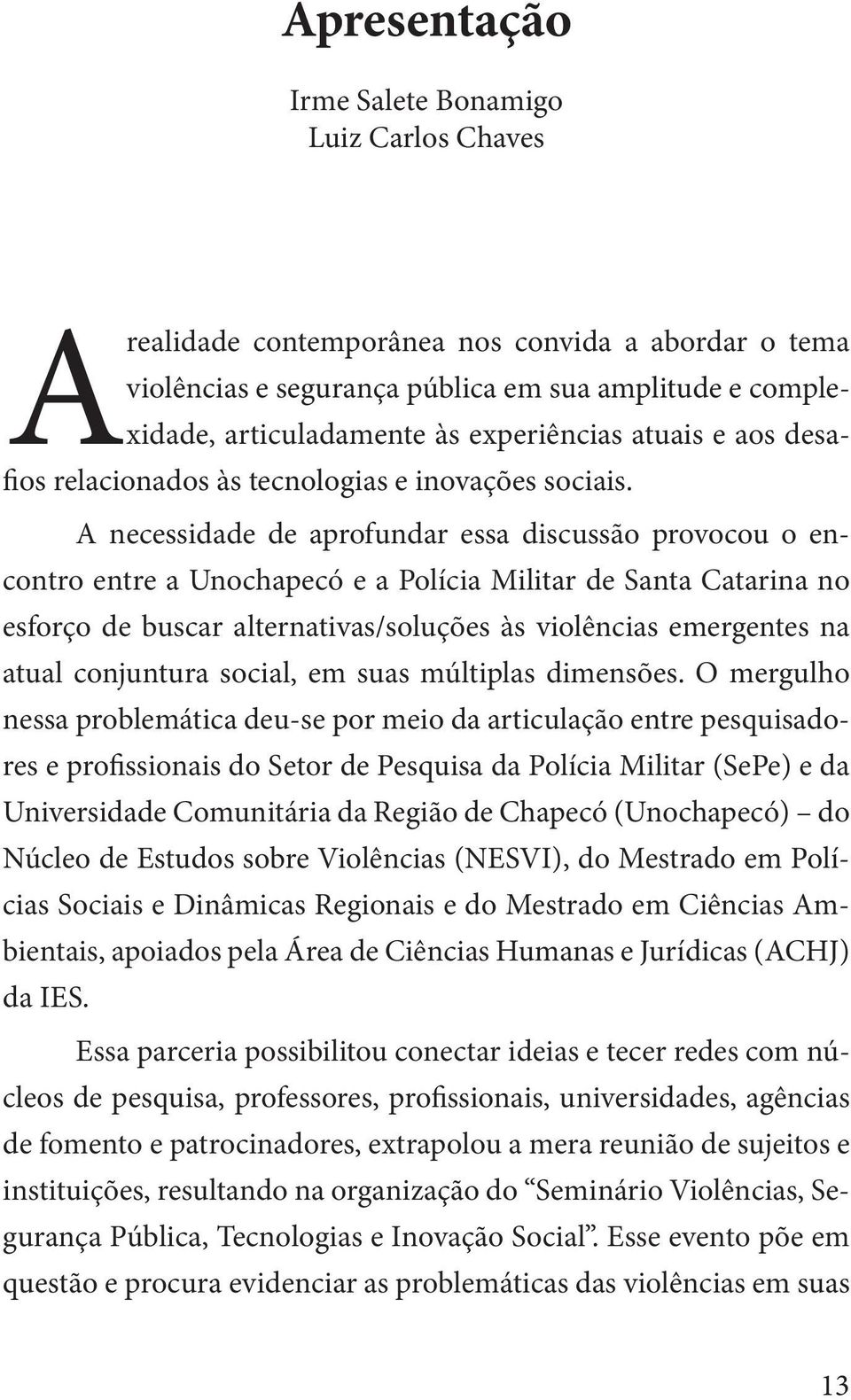 A necessidade de aprofundar essa discussão provocou o encontro entre a Unochapecó e a Polícia Militar de Santa Catarina no esforço de buscar alternativas/soluções às violências emergentes na atual