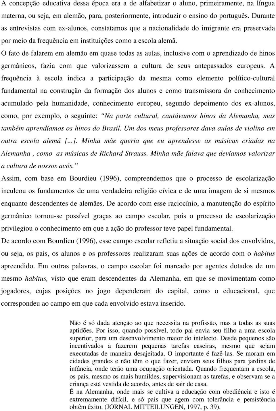 O fato de falarem em alemão em quase todas as aulas, inclusive com o aprendizado de hinos germânicos, fazia com que valorizassem a cultura de seus antepassados europeus.