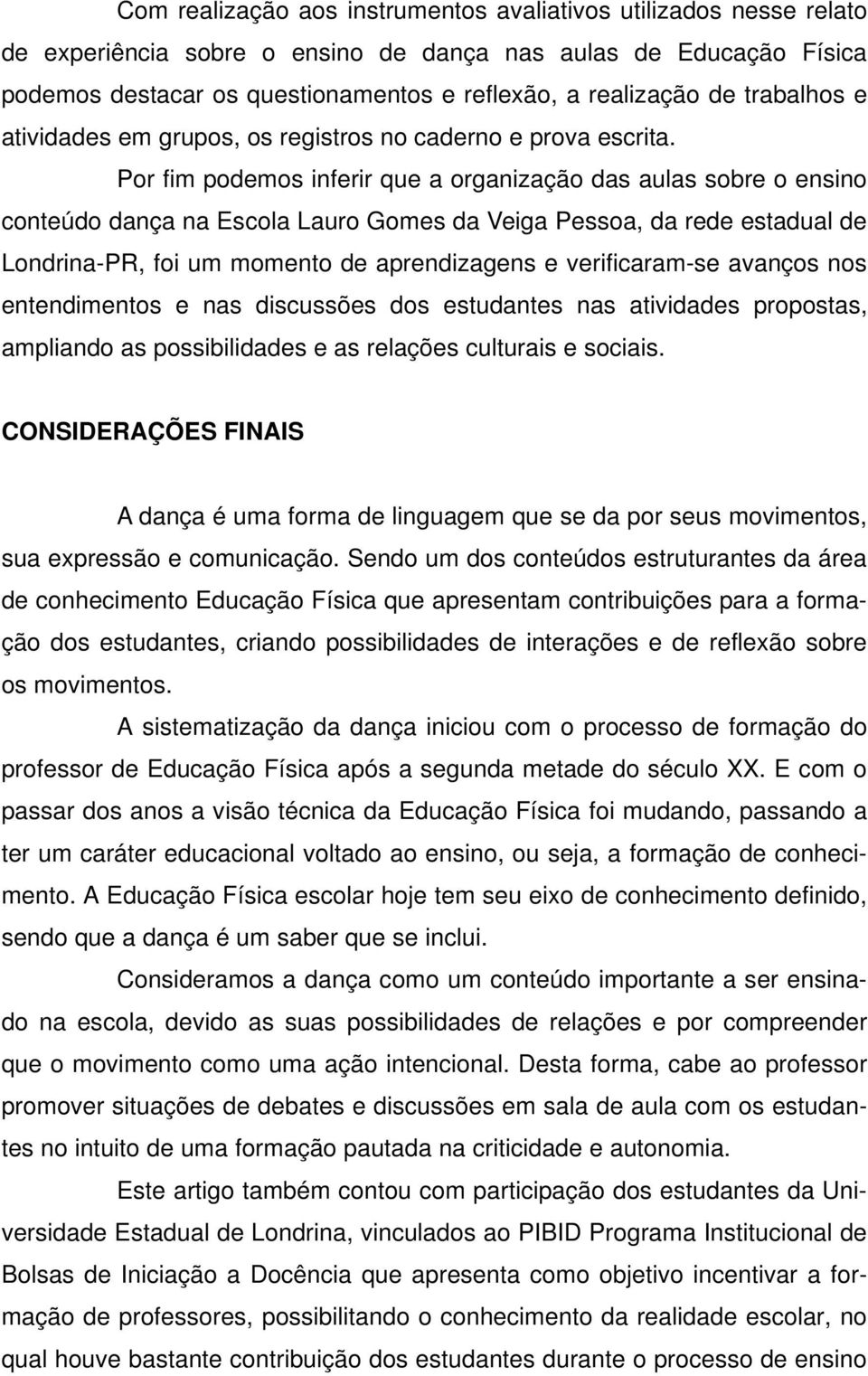 Por fim podemos inferir que a organização das aulas sobre o ensino conteúdo dança na Escola Lauro Gomes da Veiga Pessoa, da rede estadual de Londrina-PR, foi um momento de aprendizagens e