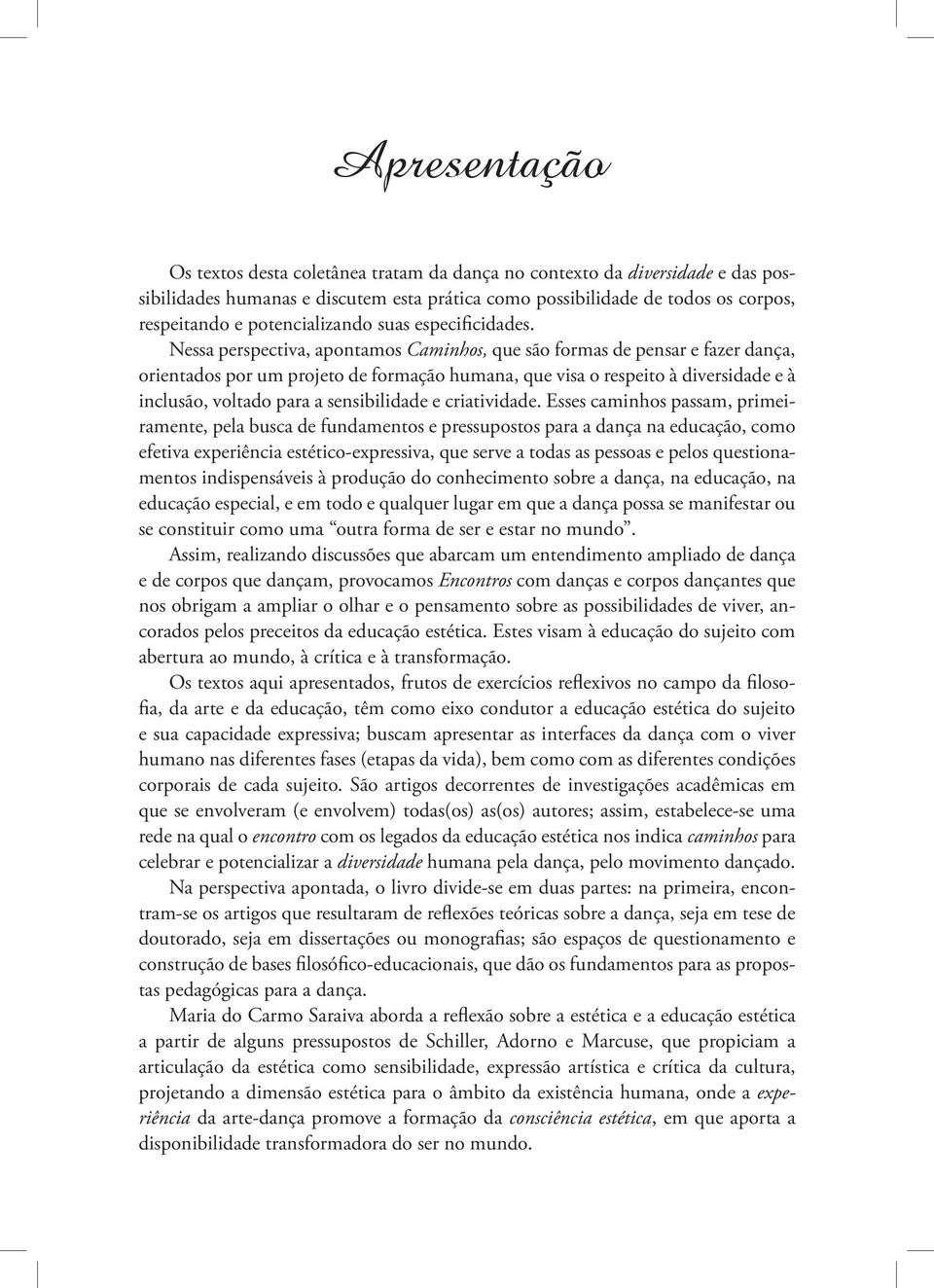 Nessa perspectiva, apontamos Caminhos, que são formas de pensar e fazer dança, orientados por um projeto de formação humana, que visa o respeito à diversidade e à inclusão, voltado para a