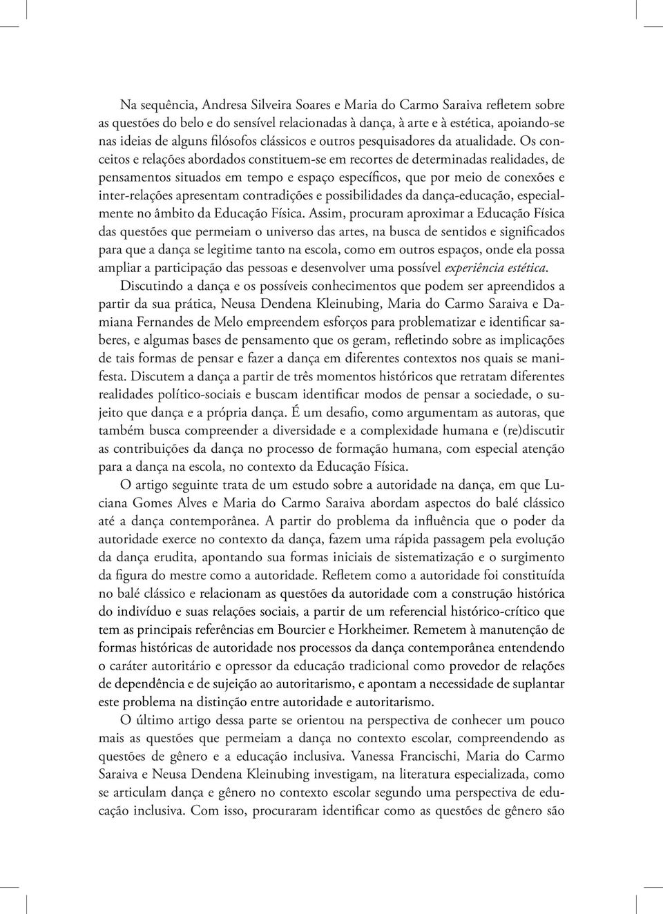 Os conceitos e relações abordados constituem-se em recortes de determinadas realidades, de pensamentos situados em tempo e espaço específicos, que por meio de conexões e inter-relações apresentam