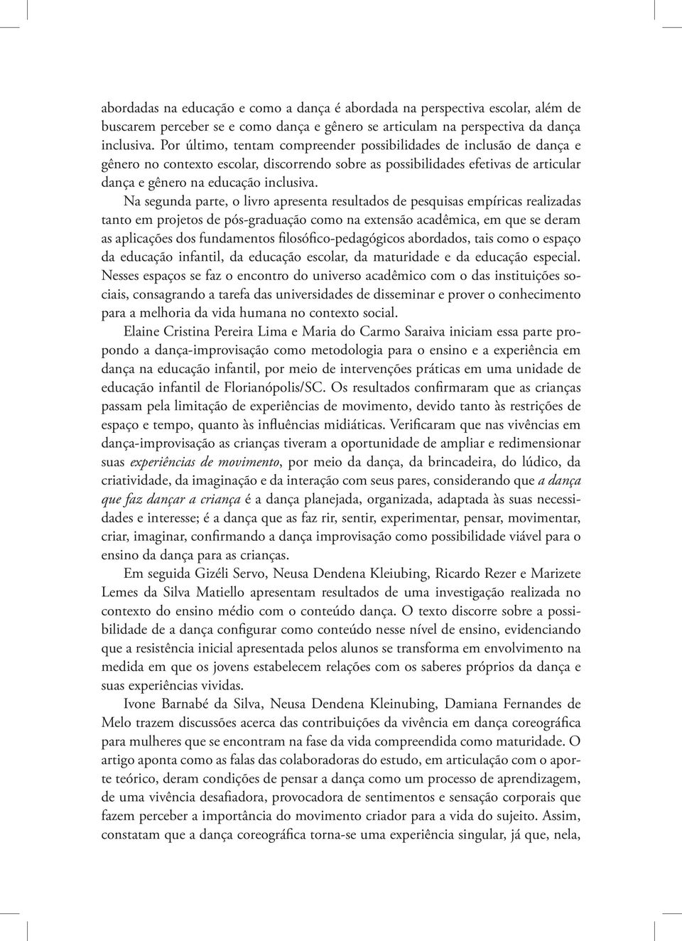 Na segunda parte, o livro apresenta resultados de pesquisas empíricas realizadas tanto em projetos de pós-graduação como na extensão acadêmica, em que se deram as aplicações dos fundamentos