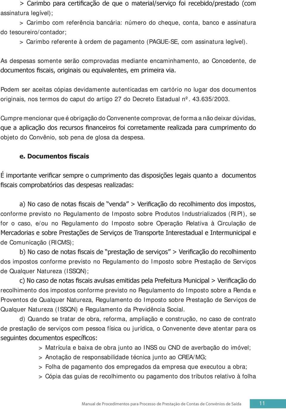 As despesas somente serão comprovadas mediante encaminhamento, ao Concedente, de documentos fiscais, originais ou equivalentes, em primeira via.