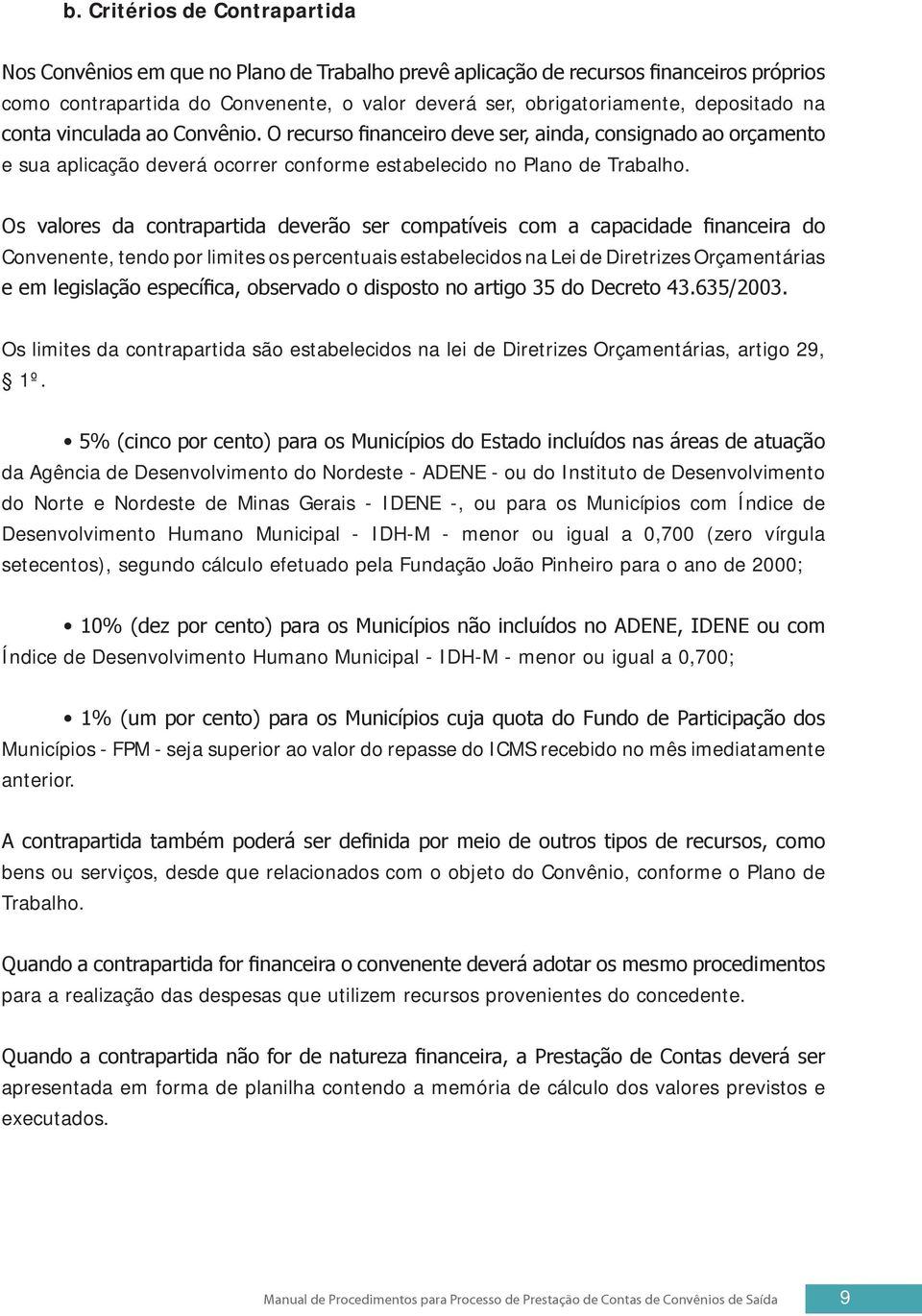 Os valores da contrapartida deverão ser compatíveis com a capacidade financeira do Convenente, tendo por limites os percentuais estabelecidos na Lei de Diretrizes Orçamentárias e em legislação