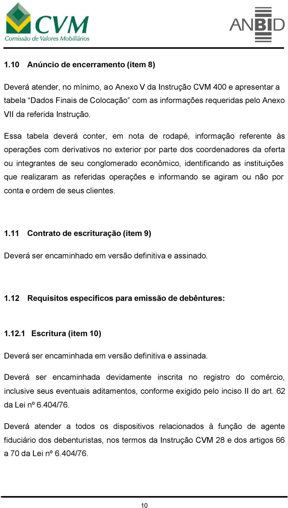 Essa tabela deverá conter, em nota de rodapé, informação referente às operações com derivativos no exterior por parte dos coordenadores da oferta ou integrantes de seu conglomerado econômico,