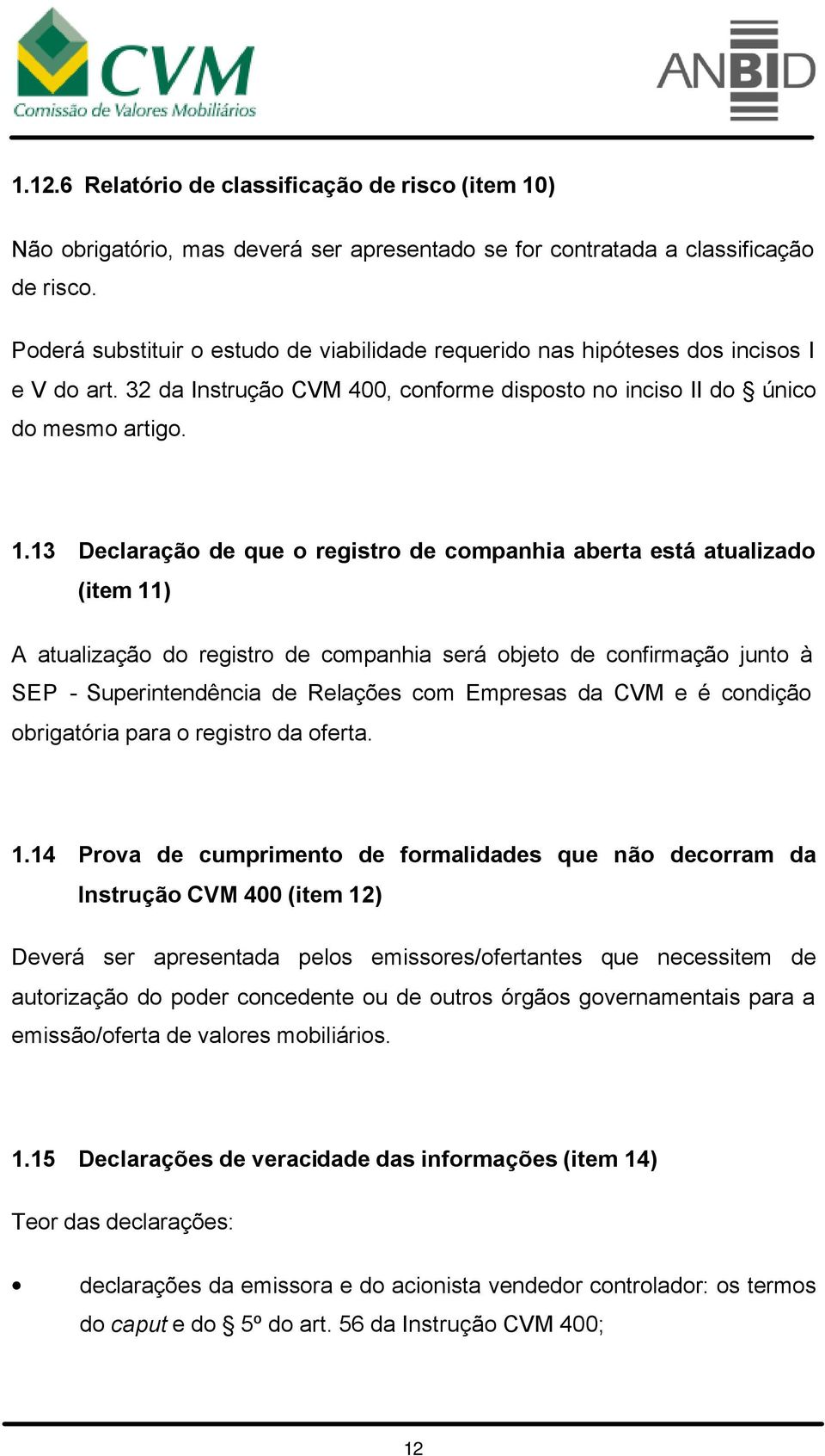 13 Declaração de que o registro de companhia aberta está atualizado (item 11) A atualização do registro de companhia será objeto de confirmação junto à SEP - Superintendência de Relações com Empresas