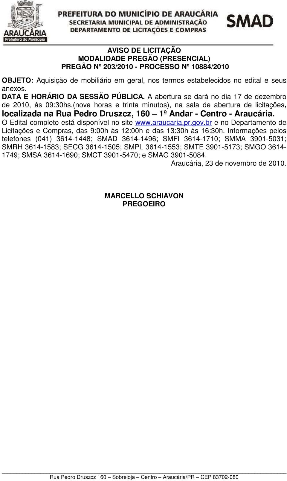 (nove horas e trinta minutos), na sala de abertura de licitações, localizada na Rua Pedro Druszcz, 160 1º Andar - Centro - Araucária. O Edital completo está disponível no site www.araucaria.pr.gov.