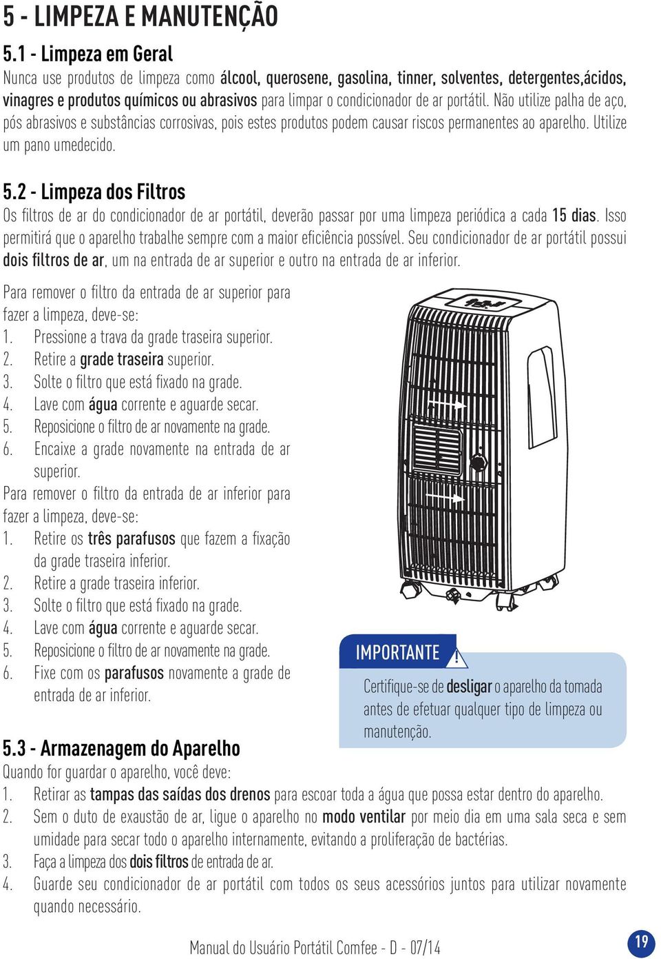 portátil. Não utilize palha de aço, pós abrasivos e substâncias corrosivas, pois estes produtos podem causar riscos permanentes ao aparelho. Utilize um pano umedecido. 5.