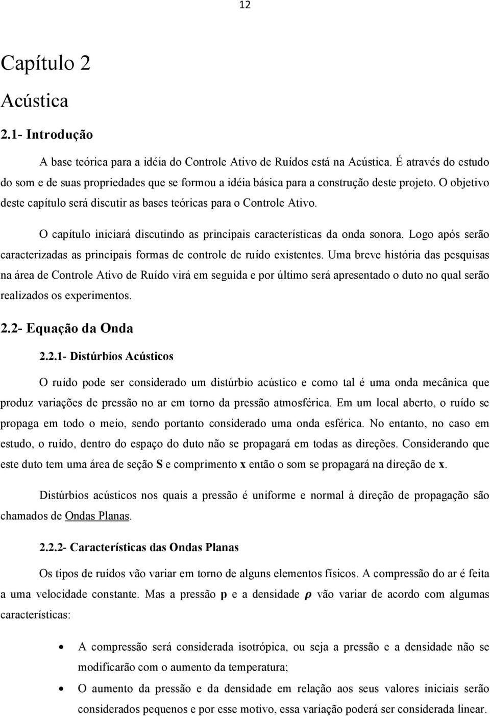 O capítulo iniciará discutindo as principais características da onda sonora. Logo após serão caracterizadas as principais formas de controle de ruído existentes.