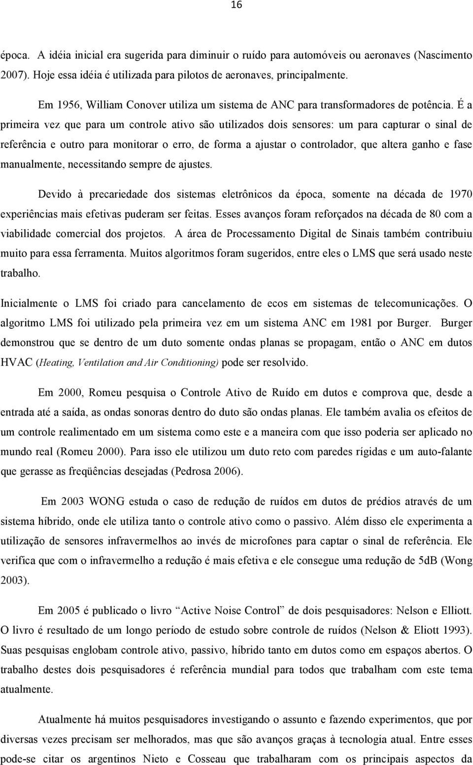 É a primeira vez que para um controle ativo são utilizados dois sensores: um para capturar o sinal de referência e outro para monitorar o erro, de forma a ajustar o controlador, que altera ganho e