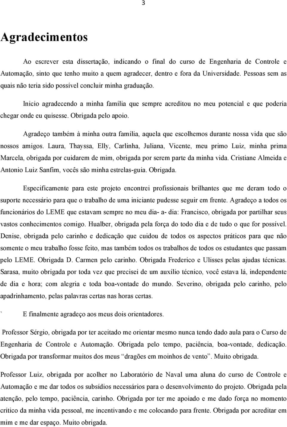 Obrigada pelo apoio. Agradeço também à minha outra família, aquela que escolhemos durante nossa vida que são nossos amigos.