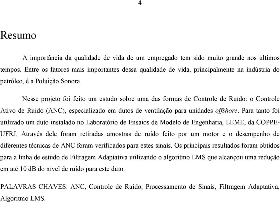 Nesse projeto foi feito um estudo sobre uma das formas de Controle de Ruído: o Controle Ativo de Ruído (ANC), especializado em dutos de ventilação para unidades offshore.