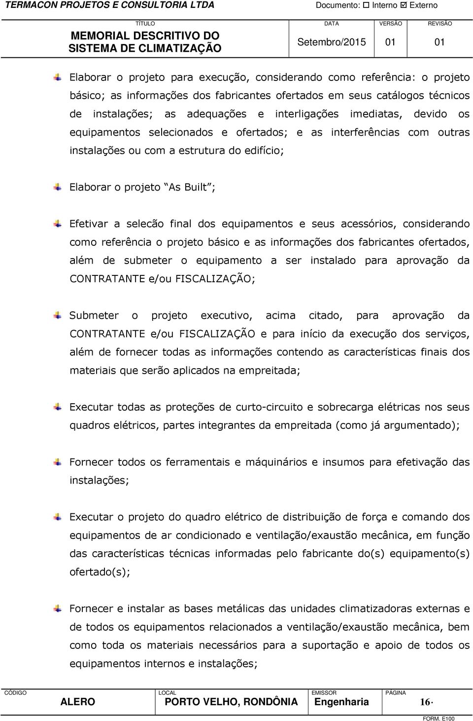 equipamentos e seus acessórios, considerando como referência o projeto básico e as informações dos fabricantes ofertados, além de submeter o equipamento a ser instalado para aprovação da CONTRATANTE