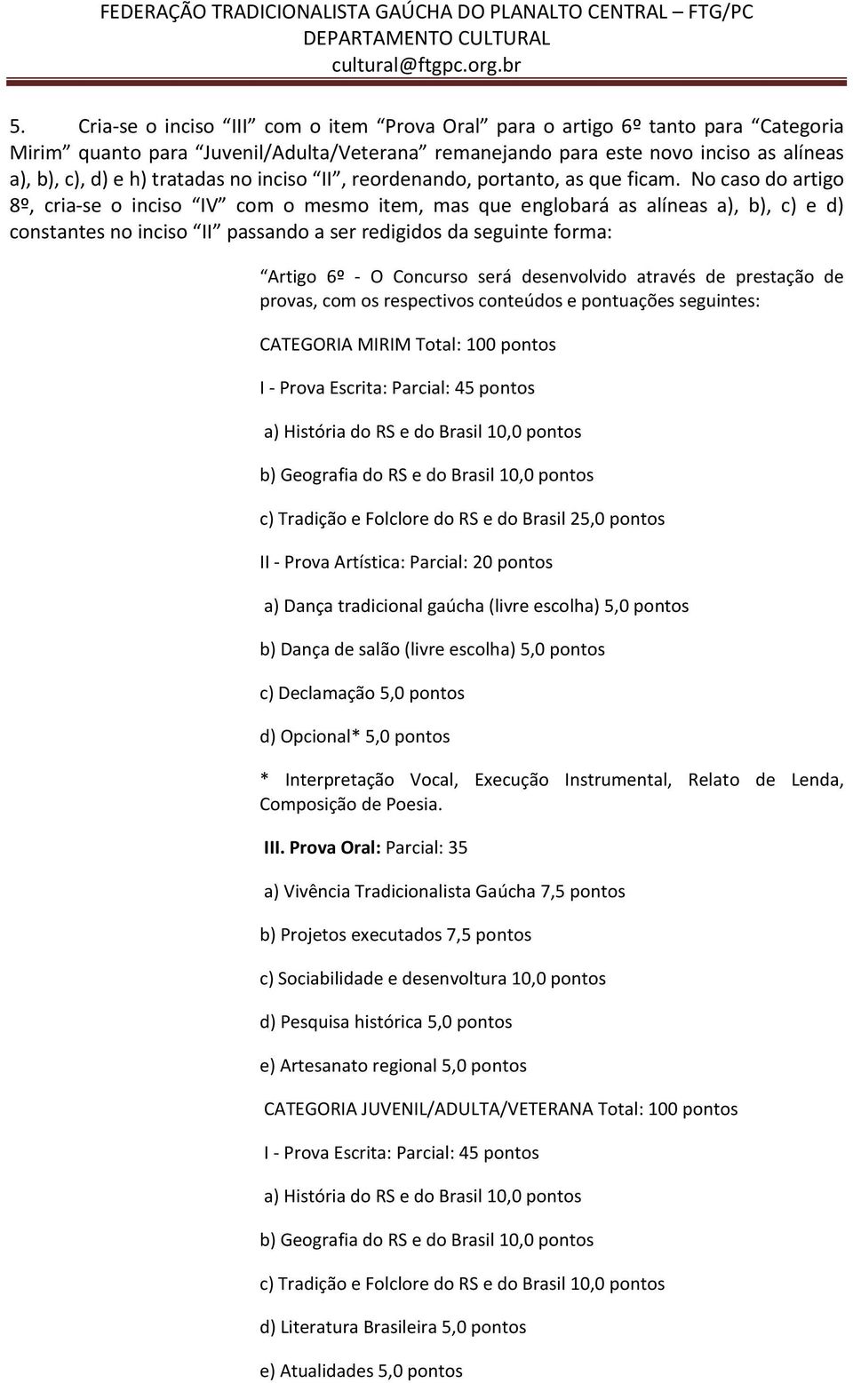 No caso do artigo 8º, cria-se o inciso IV com o mesmo item, mas que englobará as alíneas a), b), c) e d) constantes no inciso II passando a ser redigidos da seguinte forma: Artigo 6º - O Concurso