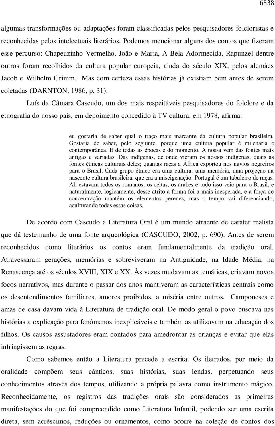 século XIX, pelos alemães Jacob e Wilhelm Grimm. Mas com certeza essas histórias já existiam bem antes de serem coletadas (DARNTON, 1986, p. 31).