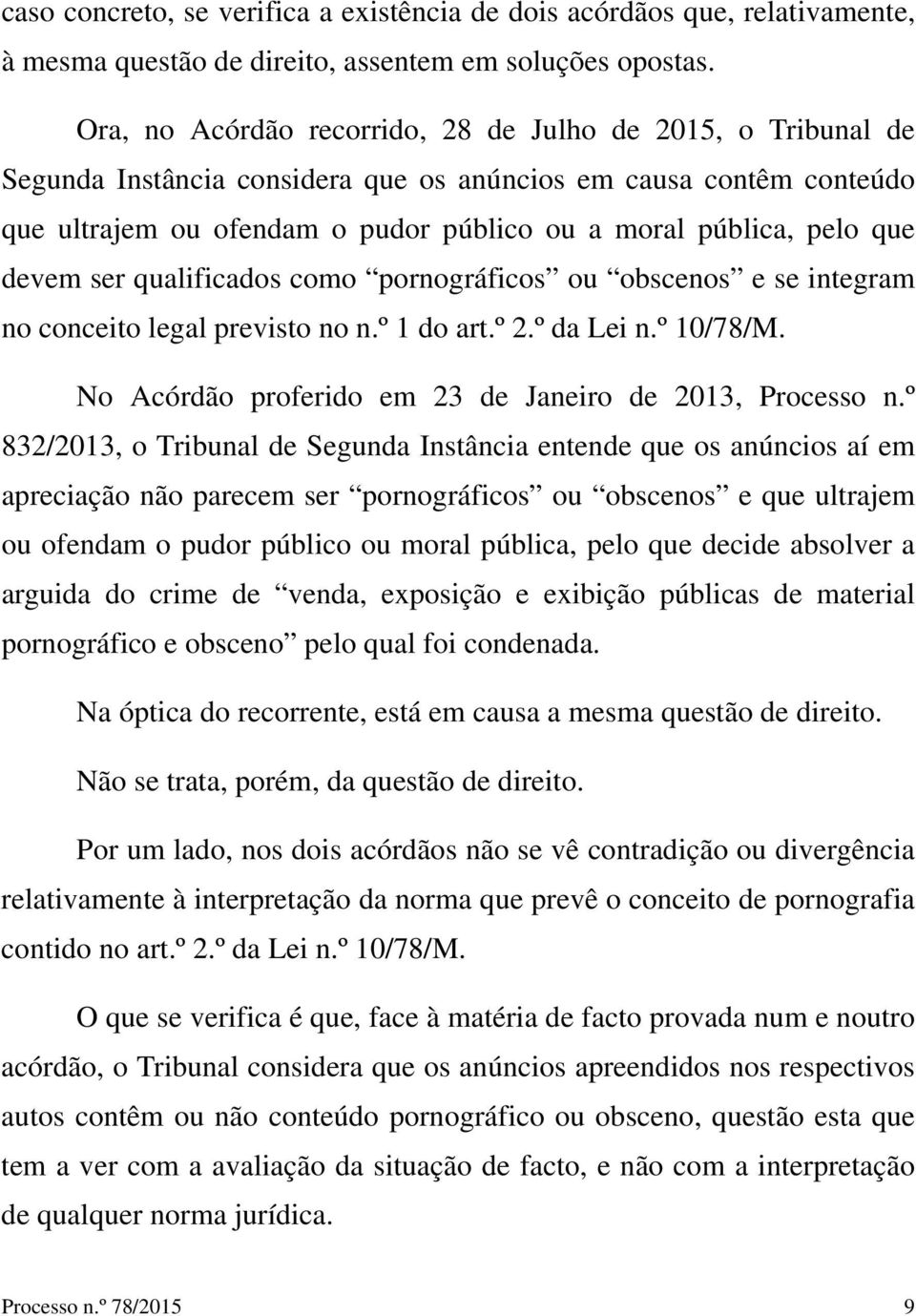 devem ser qualificados como pornográficos ou obscenos e se integram no conceito legal previsto no n.º 1 do art.º 2.º da Lei n.º 10/78/M. No Acórdão proferido em 23 de Janeiro de 2013, Processo n.