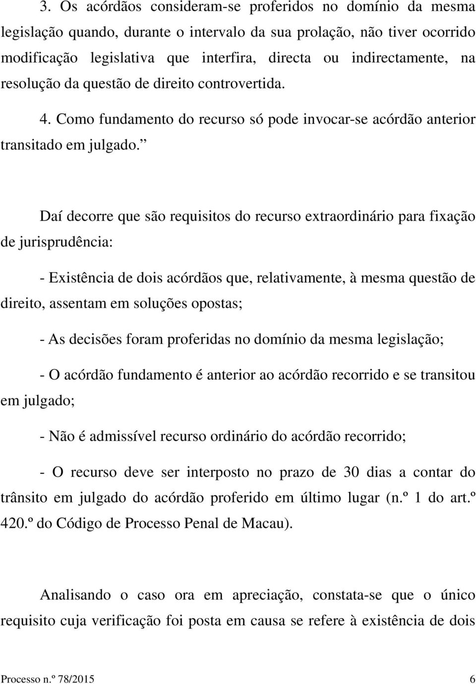 Daí decorre que são requisitos do recurso extraordinário para fixação de jurisprudência: - Existência de dois acórdãos que, relativamente, à mesma questão de direito, assentam em soluções opostas; -