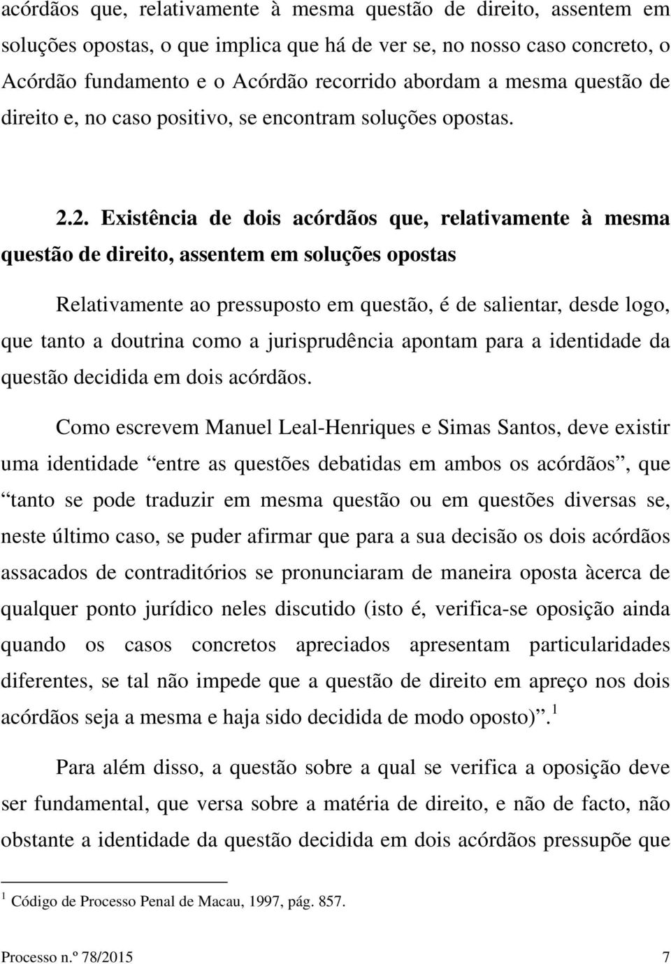 2. Existência de dois acórdãos que, relativamente à mesma questão de direito, assentem em soluções opostas Relativamente ao pressuposto em questão, é de salientar, desde logo, que tanto a doutrina