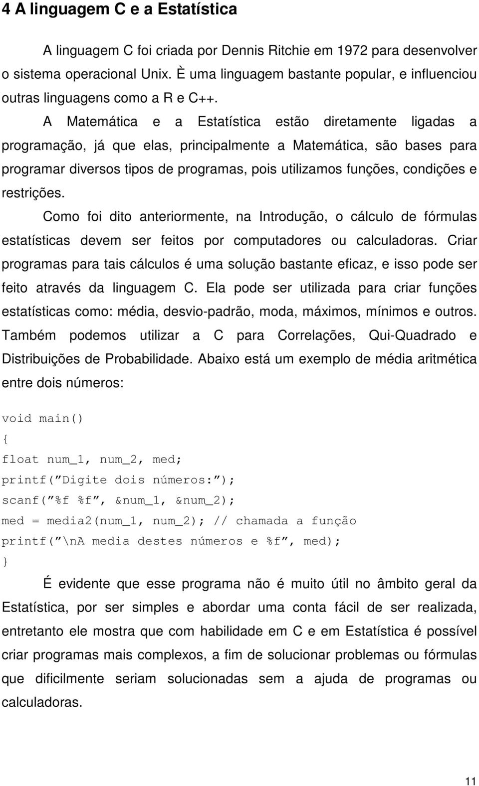 A Matemática e a Estatística estão diretamente ligadas a programação, já que elas, principalmente a Matemática, são bases para programar diversos tipos de programas, pois utilizamos funções,