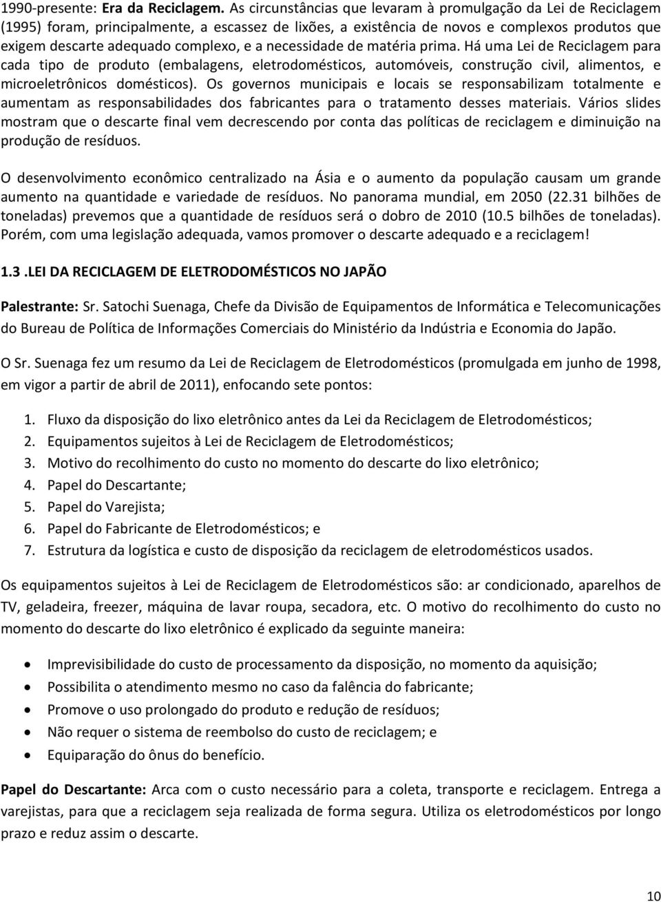 e a necessidade de matéria prima. Há uma Lei de Reciclagem para cada tipo de produto (embalagens, eletrodomésticos, automóveis, construção civil, alimentos, e microeletrônicos domésticos).