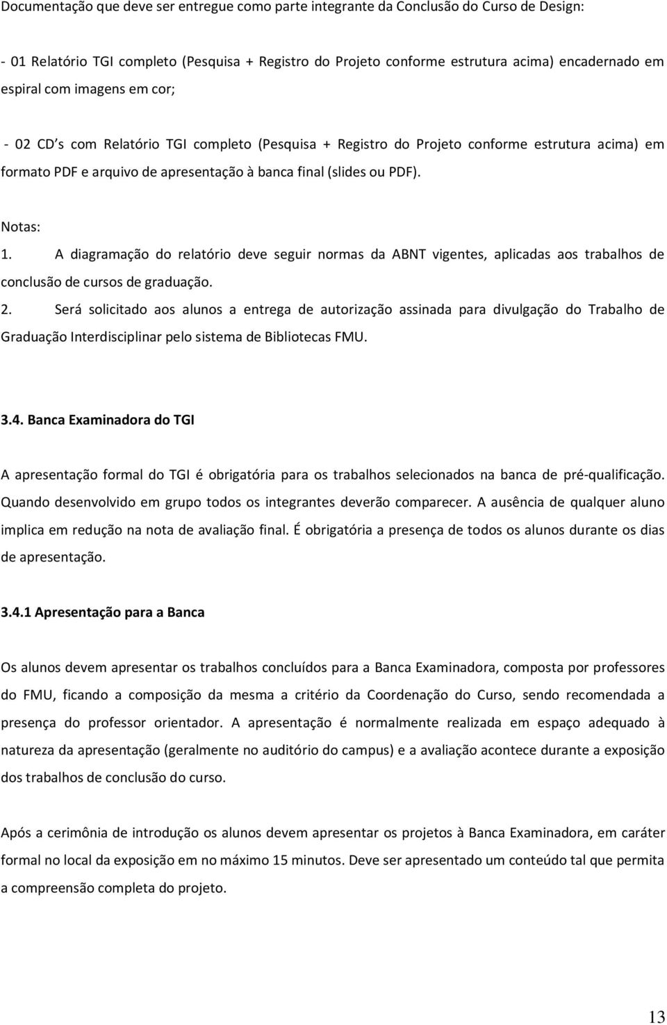 A diagramação do relatório deve seguir normas da ABNT vigentes, aplicadas aos trabalhos de conclusão de cursos de graduação. 2.