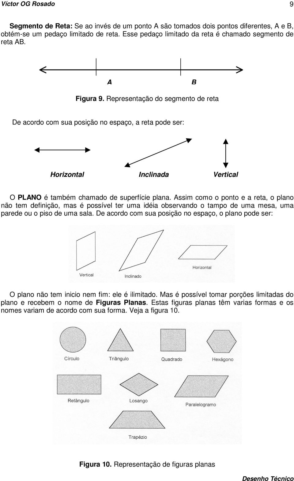 Assim como o ponto e a reta, o plano não tem definição, mas é possível ter uma idéia observando o tampo de uma mesa, uma parede ou o piso de uma sala.