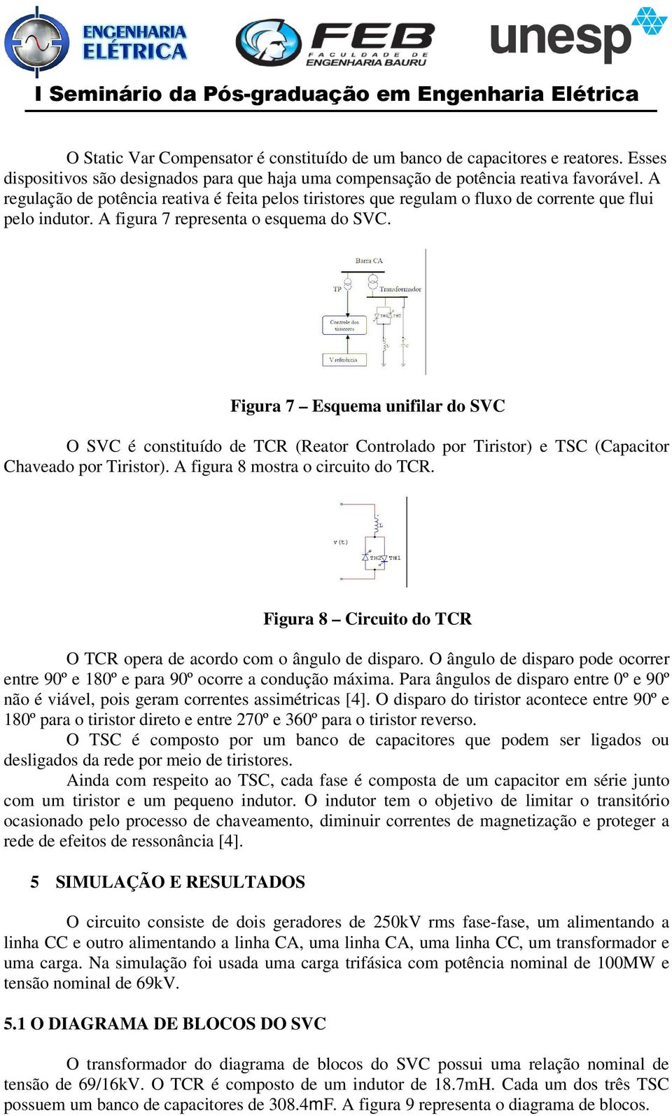 Figur 7 Esquem unifilr do SVC O SVC é constituído de TCR (Retor Controldo por Tiristor) e TSC (Cpcitor Chvedo por Tiristor). A figur 8 mostr o circuito do TCR.