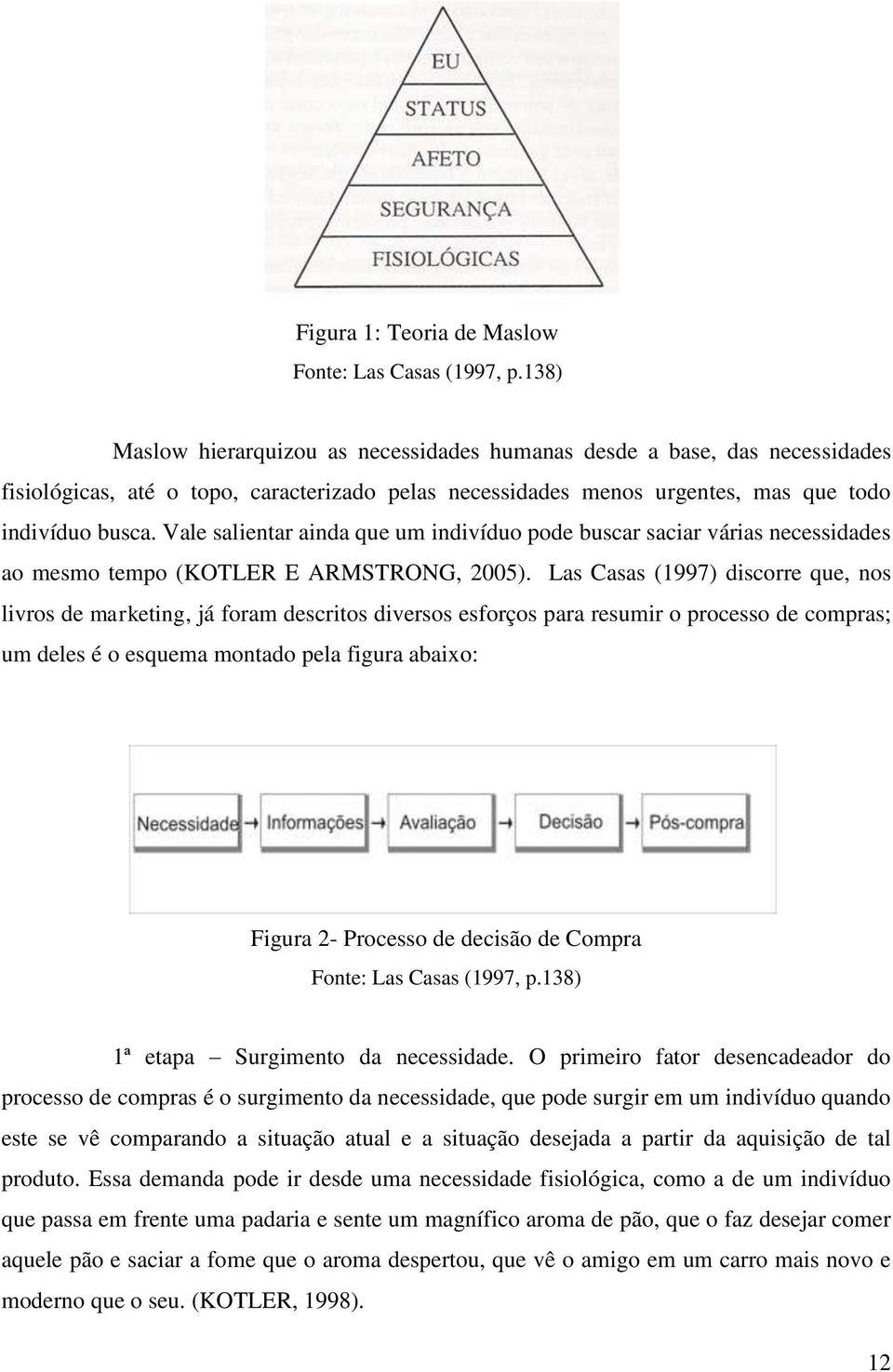 Vale salientar ainda que um indivíduo pode buscar saciar várias necessidades ao mesmo tempo (KOTLER E ARMSTRONG, 2005).