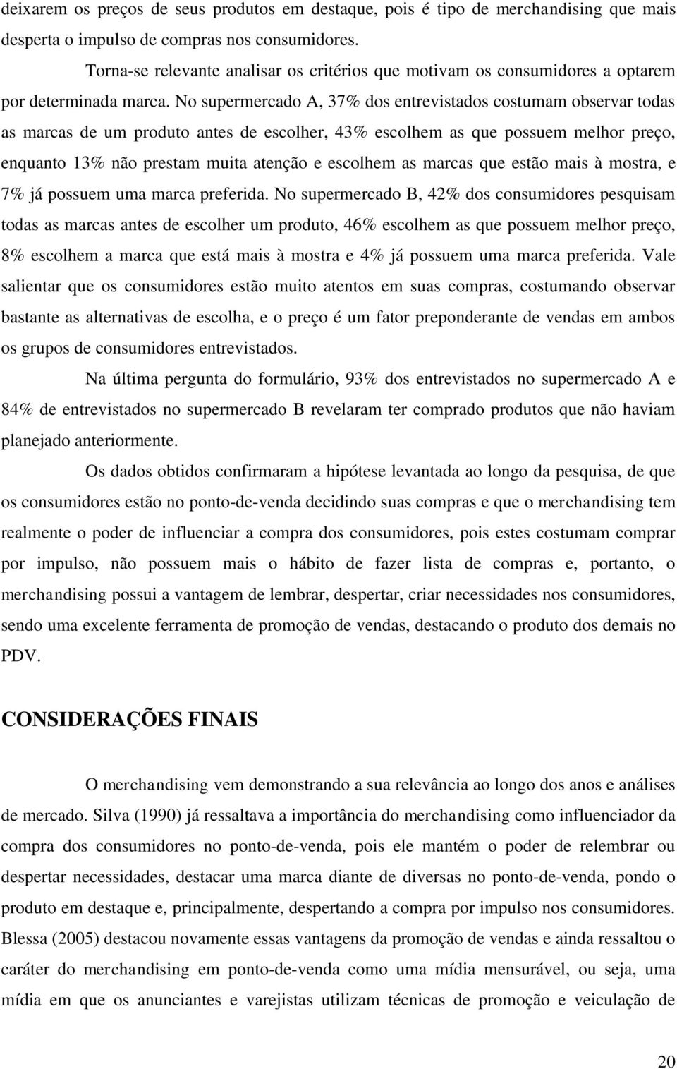 No supermercado A, 37% dos entrevistados costumam observar todas as marcas de um produto antes de escolher, 43% escolhem as que possuem melhor preço, enquanto 13% não prestam muita atenção e escolhem