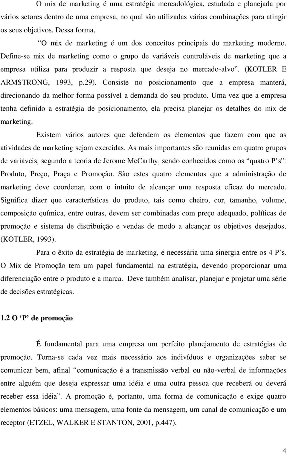 Define-se mix de marketing como o grupo de variáveis controláveis de marketing que a empresa utiliza para produzir a resposta que deseja no mercado-alvo. (KOTLER E ARMSTRONG, 1993, p.29).