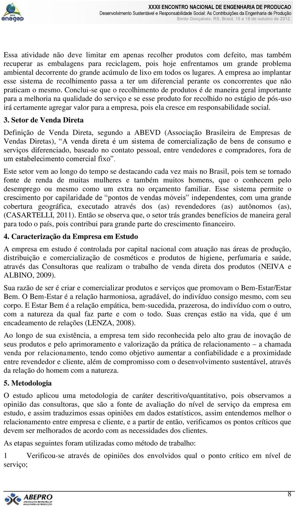 Conclui-se que o recolhimento de produtos é de maneira geral importante para a melhoria na qualidade do serviço e se esse produto for recolhido no estágio de pós-uso irá certamente agregar valor para