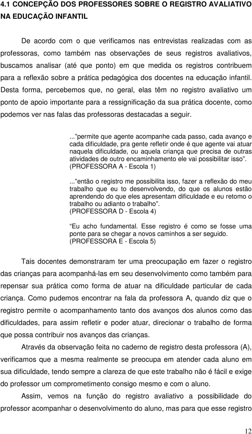 Desta forma, percebemos que, no geral, elas têm no registro avaliativo um ponto de apoio importante para a ressignificação da sua prática docente, como podemos ver nas falas das professoras