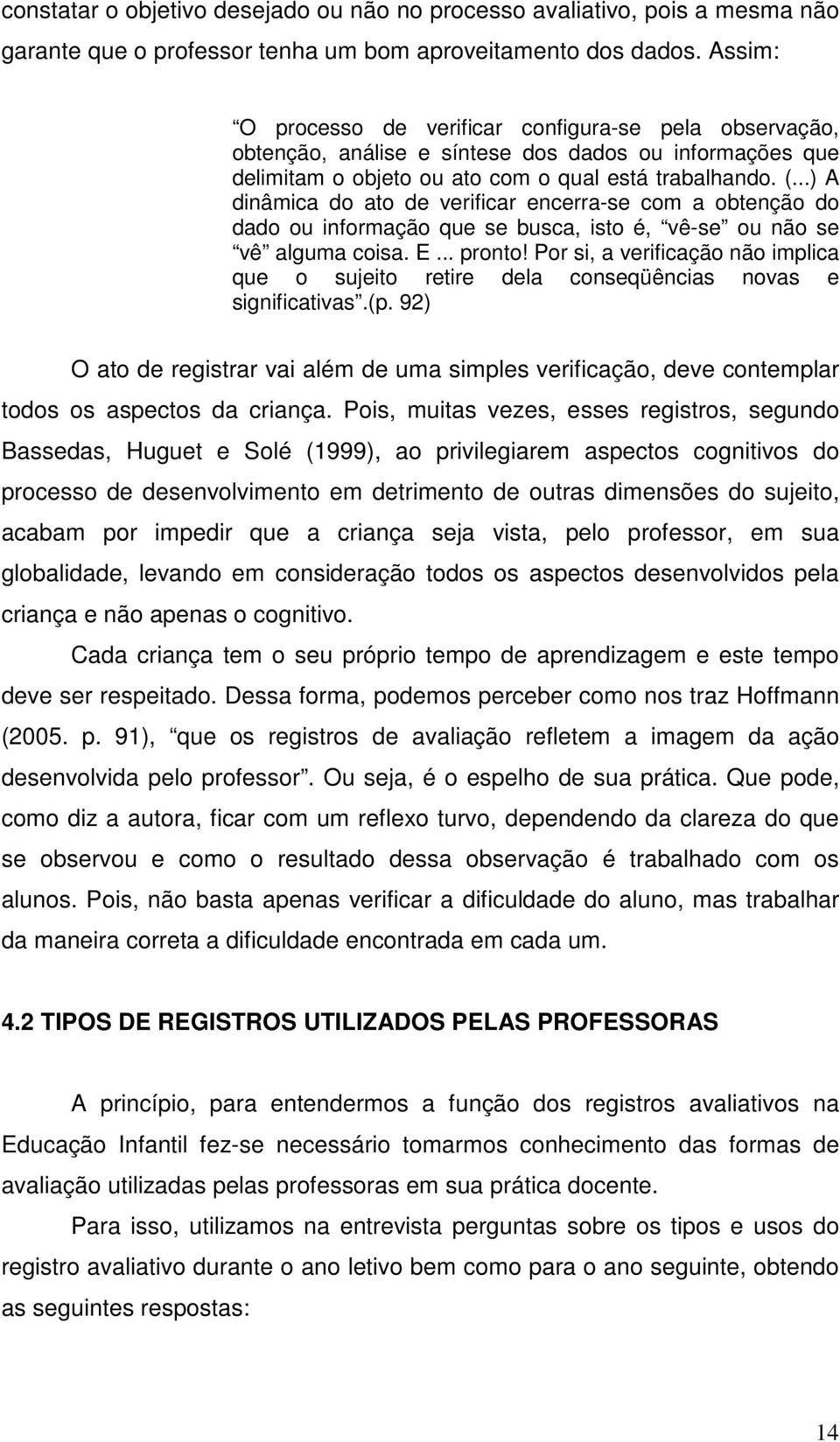 ..) A dinâmica do ato de verificar encerra-se com a obtenção do dado ou informação que se busca, isto é, vê-se ou não se vê alguma coisa. E... pronto!