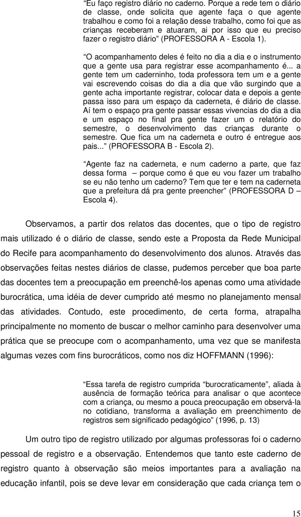 preciso fazer o registro diário (PROFESSORA A - Escola 1). O acompanhamento deles é feito no dia a dia e o instrumento que a gente usa para registrar esse acompanhamento é.