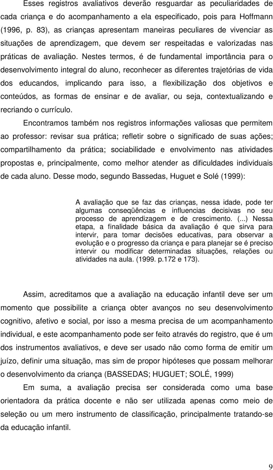 Nestes termos, é de fundamental importância para o desenvolvimento integral do aluno, reconhecer as diferentes trajetórias de vida dos educandos, implicando para isso, a flexibilização dos objetivos