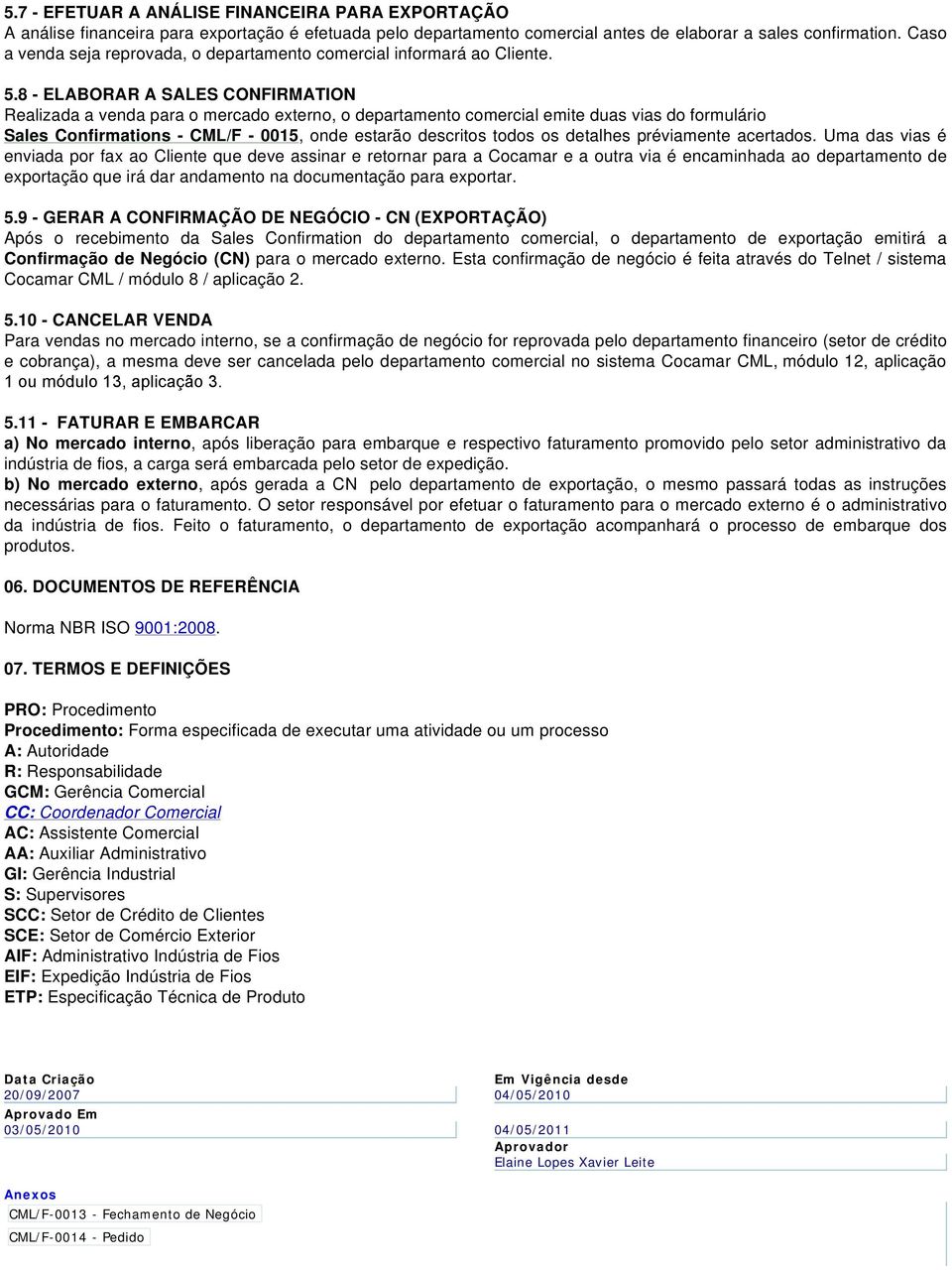 8 - ELABORAR A SALES CONFIRMATION Realizada a venda para o mercado externo, o departamento comercial emite duas vias do formulário Sales Confirmations - CML/F - 0015, onde estarão descritos todos os