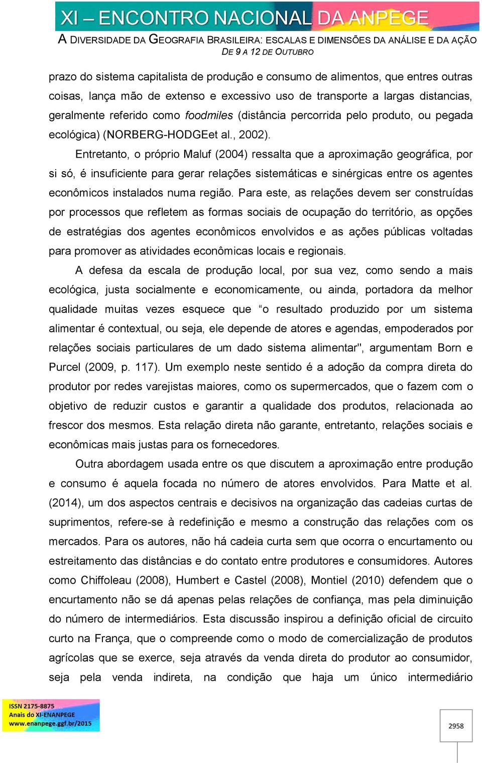 Entretanto, o próprio Maluf (2004) ressalta que a aproximação geográfica, por si só, é insuficiente para gerar relações sistemáticas e sinérgicas entre os agentes econômicos instalados numa região.