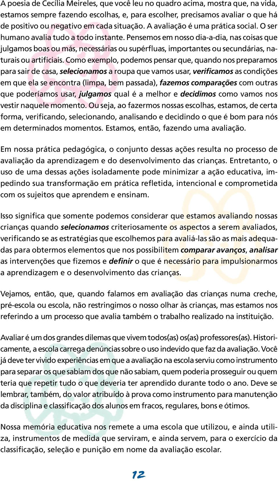 Pensemos em nosso dia-a-dia, nas coisas que julgamos boas ou más, necessárias ou supérfluas, importantes ou secundárias, naturais ou artificiais.