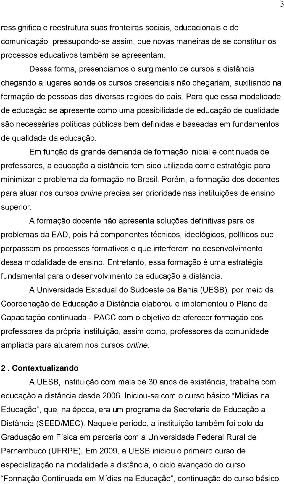 Para que essa modalidade de educação se apresente como uma possibilidade de educação de qualidade são necessárias políticas públicas bem definidas e baseadas em fundamentos de qualidade da educação.